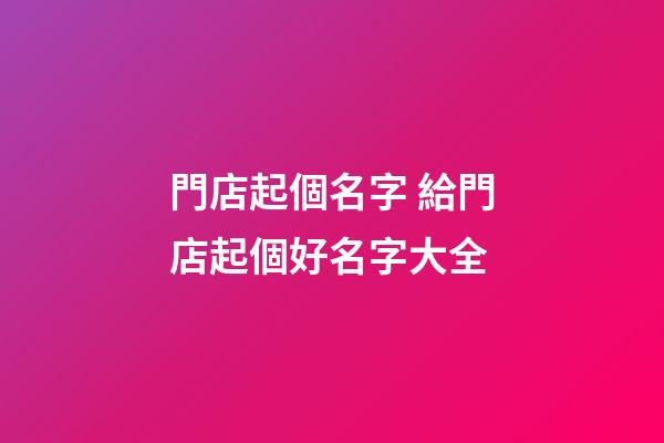 門店起個名字 給門店起個好名字大全